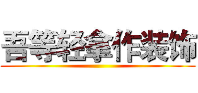 吾等轻拿作装饰 ()