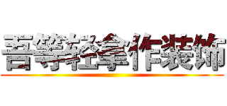 吾等轻拿作装饰 ()