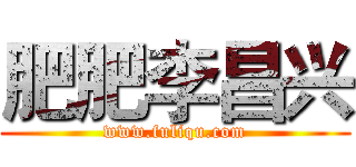 肥肥李昌兴 (www.fuliqu.com)