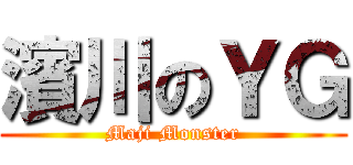 濱川のＹＧ (Maji Monster)