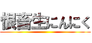 恨畜生にんにく ()