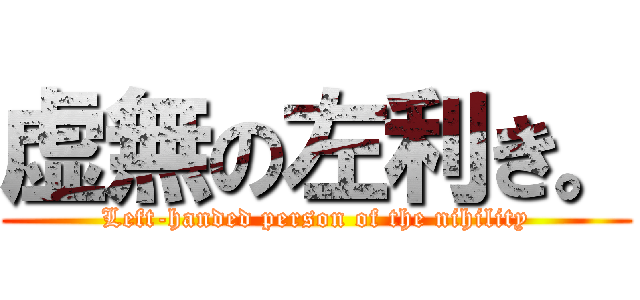 虚無の左利き。 (Left-handed person of the nihility)