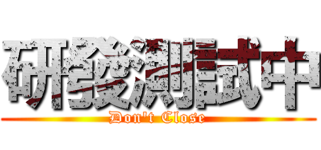 研發測試中 (Don't Close)