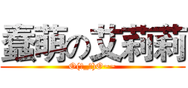 蠢萌の艾莉莉 (O(∩_∩)O~~)