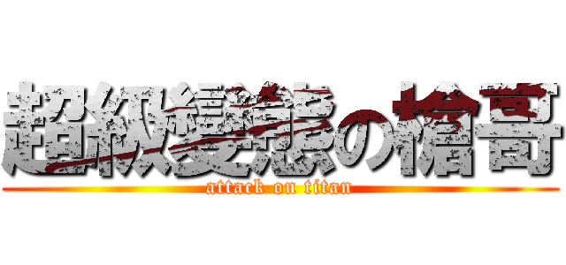 超級變態の槍哥 (attack on titan)