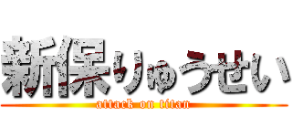 新保りゅうせい (attack on titan)