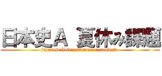 日本史Ａ 夏休み課題 (japanese history　～summer subject～ )