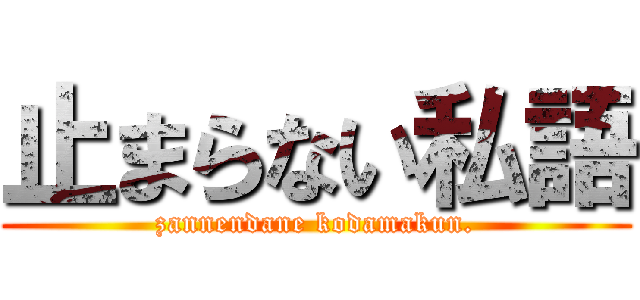 止まらない私語 (zannendane kodamakun.)