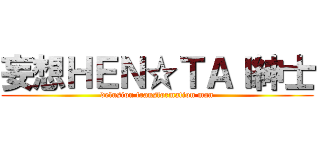 妄想ＨＥＮ☆ＴＡＩ紳士 (delusion transformation man)