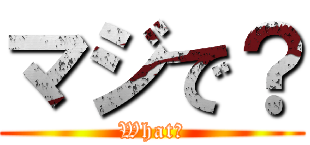 マジで？ (What?)