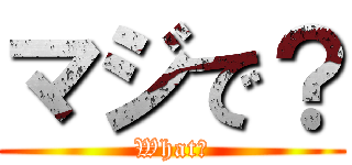 マジで？ (What?)