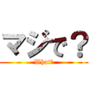 マジで？ (What?)