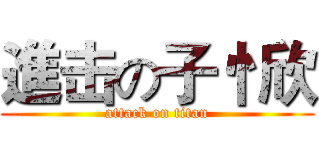 進击の子忄欣 (attack on titan)