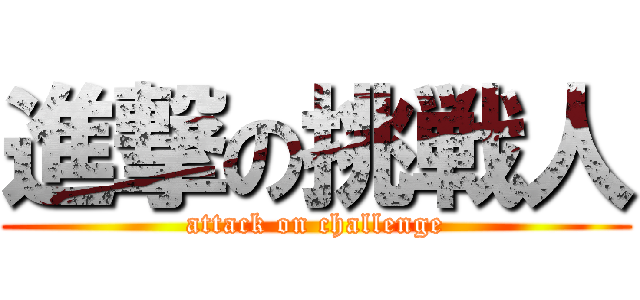 進撃の挑戦人 (attack on challenge)