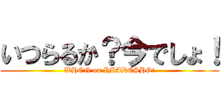 いつらるか？今でしょ！ (WHEN on IMADESHO!)