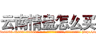 云南情蛊怎么买 (云南情蛊怎么买【电-186x2687x6963-Q278180069元-吉-药-业】我们做的是长期生意,靠的是老客户长期支持 http://sngk.net/Nahi0Z
)
