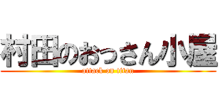 村田のおっさん小屋 (attack on titan)