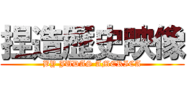 捏造歴史映像 (BY JUDAS AMERICA)