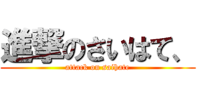 進撃のさいはて、 (attack on saihate)