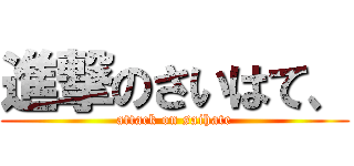 進撃のさいはて、 (attack on saihate)