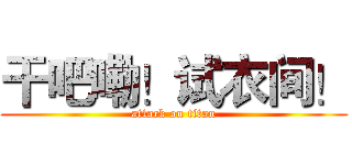干吧嘞！试衣间！ (attack on titan)