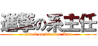 進撃の系主任 (attack on director Kuo)