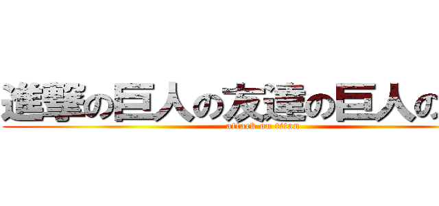 進撃の巨人の友達の巨人の親戚 (attack on titan)