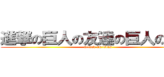 進撃の巨人の友達の巨人の親戚 (attack on titan)