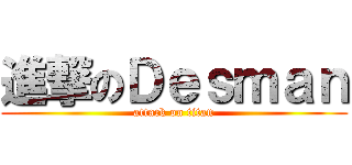 進撃のＤｅｓｍａｎ (attack on titan)