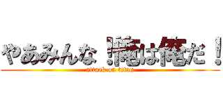やあみんな！俺は俺だ！ (attack on titan)