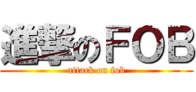 進撃のＦＯＢ (attack on fob)