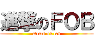 進撃のＦＯＢ (attack on fob)