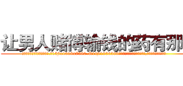 让男人赌博输钱的药有那些 (让男人赌博输钱的药有那些【电.话156x1318x7580-Q1991936399鑫宏药业】我们做的是长期生意,靠的是老客户长期支持
参考消息网2月20日报道 韩媒称，“剩女多、离婚率高的城市，房价一定会上涨。”这是中国经济学家金岩石2016年12月参加在上海举行的房地产相关论坛时说的话。
)