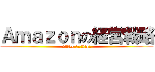 Ａｍａｚｏｎの経営戦略 (attack on titan)