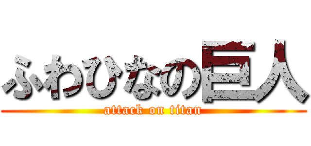 ふわひなの巨人 (attack on titan)