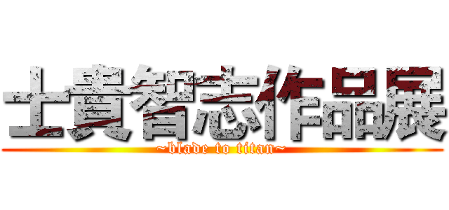 士貴智志作品展 (~blade to titan~)