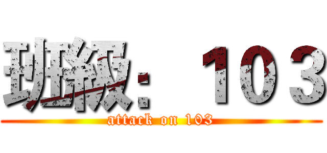 班級：１０３ (attack on 103)