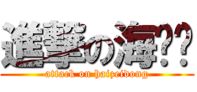 進撃の海贼东 (attack on haizeidong)