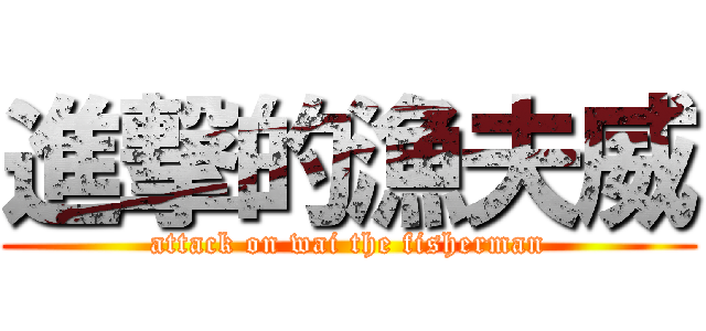 進撃的漁夫威 (attack on wai the fisherman)