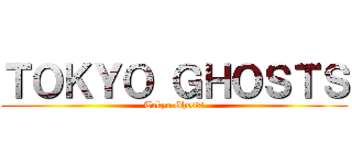 ＴＯＫＹＯ ＧＨＯＳＴＳ (Tokyo Ghosts)