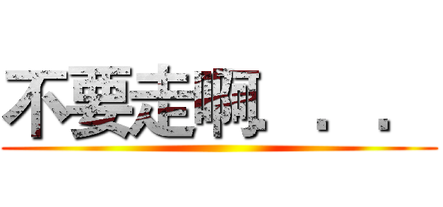 不要走啊．．． ()