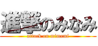 進撃のみなみ (attack on mimami)