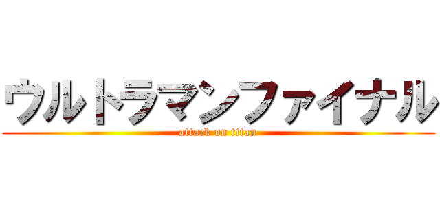 ウルトラマンファイナル (attack on titan)