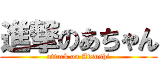 進撃のあちゃん (attack on Atsushi)