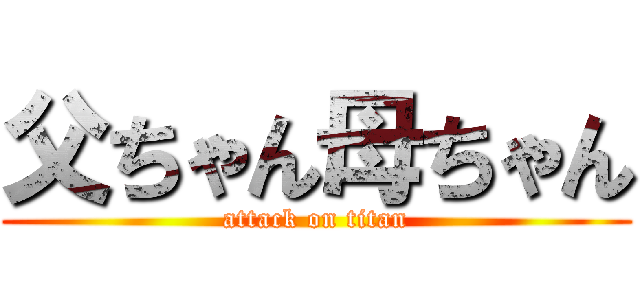 父ちゃん母ちゃん (attack on titan)