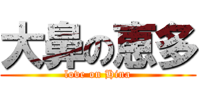 大鼻の恵多 (love on Hina)