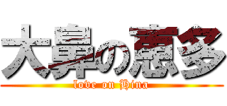 大鼻の恵多 (love on Hina)