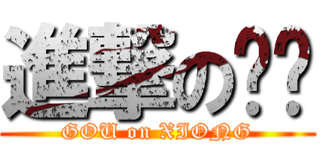 進撃の陈栋 (GOU on XIONG)