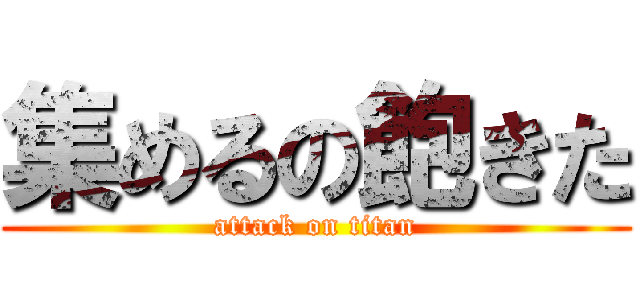 集めるの飽きた (attack on titan)