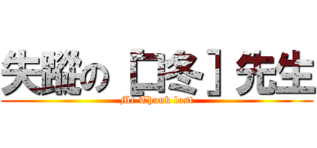 失蹤の［口冬］先生 (Mr Thunk lost)